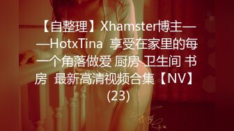 【自整理】Xhamster博主——HotxTina  享受在家里的每一个角落做爱 厨房 卫生间 书房  最新高清视频合集【NV】 (23)