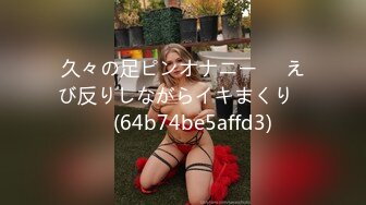 久々の足ピンオナニー❤️えび反りしながらイキまくり❤️ (64b74be5affd3)