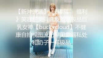 【新片速遞】  《精品㊙️福利》笑容甜美抖音反差婊极品巨乳女神【buckycloud】不健康自拍视图流出罕见露逼私处和奶子一样极品