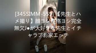 [345SIMM-559] 【先生とハメ撮り】顔ヨシ性格ヨシ完全無欠J●が大好きな先生とイチャラブお家エッチ