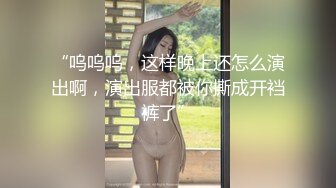 “呜呜呜，这样晚上还怎么演出啊，演出服都被你撕成开裆裤了”