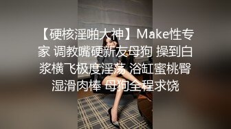 【硬核淫啪大神】Make性专家 调教嘴硬新友母狗 操到白浆横飞极度淫荡 浴缸蜜桃臀湿滑肉棒 母狗全程求饶