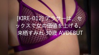 [KIRE-012] アラサーは、セックスで女の価値を上げる。 来栖すみれ 30歳 AVDEBUT