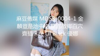 麻豆傳媒 MDSR-0004-1 金麟豈是池中物 龍回故鄉百穴齊插 Rae Lil Black 優娜