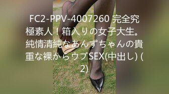 FC2-PPV-4007260 完全究極素人！箱入りの女子大生。純情清純なあんずちゃんの貴重な裸からウブSEX(中出し) (2)