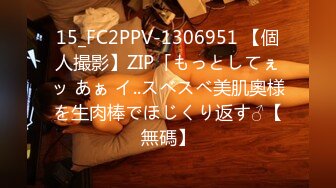 15_FC2PPV-1306951 【個人撮影】ZIP「もっとしてぇッ あぁ イ..スベスベ美肌奧様を生肉棒でほじくり返す♂【無碼】