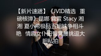 【新片速遞】《JVID精选✅重磅核弹》昆娜 萱萱 Stacy 湘湘 夏小希极品五姐妹争相斗艳✅情趣女仆扭臀晃腰挑逗大胆私拍