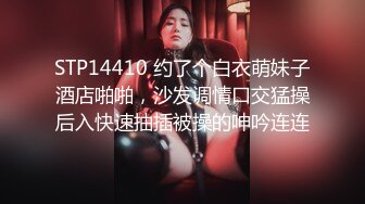 STP14410 约了个白衣萌妹子酒店啪啪，沙发调情口交猛操后入快速抽插被操的呻吟连连