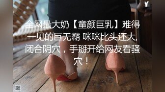 全网最大奶【童颜巨乳】难得一见的巨无霸 咪咪比头还大,闭合阴穴，手掰开给网友看骚穴！