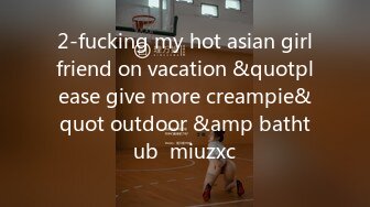 2-fucking my hot asian girlfriend on vacation &quotplease give more creampie&quot outdoor &amp bathtub  miuzxc