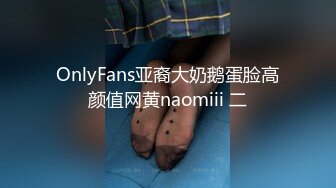 OnlyFans亚裔大奶鹅蛋脸高颜值网黄naomiii 二