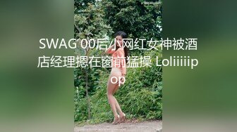 SWAG 00后小网红女神被酒店经理摁在窗前猛操 Loliiiiipop