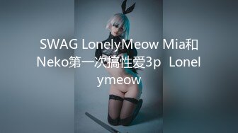 SWAG LonelyMeow Mia和Neko第一次搞性爱3p  Lonelymeow