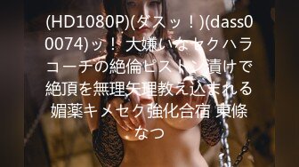 (HD1080P)(ダスッ！)(dass00074)ッ！ 大嫌いなセクハラコーチの絶倫ピストン漬けで絶頂を無理矢理教え込まれる媚薬キメセク強化合宿 東條なつ