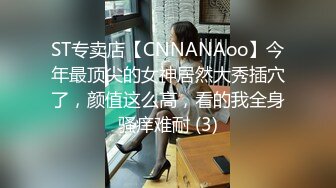 ST专卖店【CNNANAoo】今年最顶尖的女神居然大秀插穴了，颜值这么高，看的我全身骚痒难耐 (3)