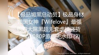 【极品媚黑总动员】极品身材媚黑女神『Wifelove』最强约炮大屌黑超无套虐操骚货 高清1080P原版无水印 (2)