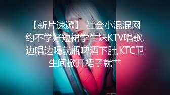 【新片速遞】 社会小混混网约不学好短裙学生妹KTV唱歌,边唱边喝就瓶啤酒下肚,KTC卫生间掀开裙子就艹