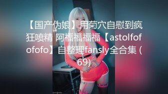 【国产伪娘】用菊穴自慰到疯狂喷精 阿福福福福【astolfofofofo】自整理fansly全合集 (69)