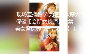 现场直播教学 为客人按摩大保健【会所女技师】合集❤️美女肾保养❤️【200V】 (133)