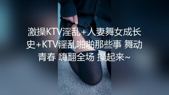 激操KTV淫乱+人妻舞女成长史+KTV淫乱啪啪那些事 舞动青春 嗨翻全场 操起来~