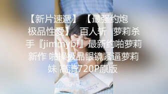 【新片速遞】 【最强约炮❤️极品性爱】ஐ百人斩ஐ萝莉杀手『jimmybi』最新约啪萝莉新作 啪操极品眼镜紧逼萝莉妹 高清720P原版 