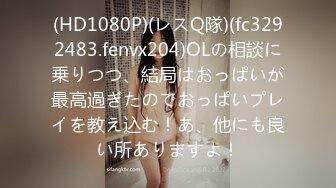 (HD1080P)(レスQ隊)(fc3292483.fenvx204)OLの相談に乗りつつ、結局はおっぱいが最高過ぎたのでおっぱいプレイを教え込む！あ、他にも良い所ありますよ！