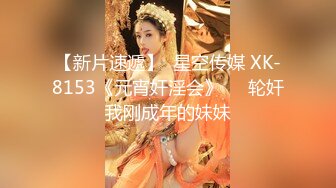 【新片速遞】  星空传媒 XK-8153《元宵奸淫会》❤️轮奸我刚成年的妹妹