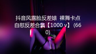 抖音风露脸反差婊  裸舞卡点自慰反差合集【1000 v】 (660)