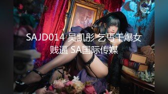 SAJD014 吴凯彤 乞丐干爆女贱逼 SA国际传媒