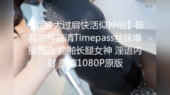 【屁股大过肩快活似神仙】极品啪神高清Timepass丝袜爆操甄选 约啪长腿女神 淫语内射 高清1080P原版