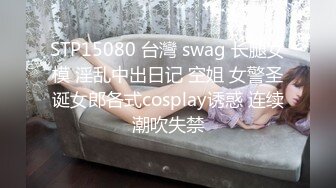 STP15080 台灣 swag 长腿女模 淫乱中出日记 空姐 女警圣诞女郎各式cosplay诱惑 连续潮吹失禁