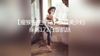 【瘦猴先生探花】极品美少妇身高172白皙肌肤