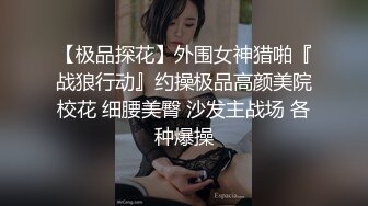 【极品探花】外围女神猎啪『战狼行动』约操极品高颜美院校花 细腰美臀 沙发主战场 各种爆操