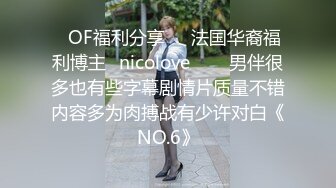 ❤OF福利分享❤㊙法国华裔福利博主⭐nicolove⭐▶▶男伴很多也有些字幕剧情片质量不错内容多为肉搏战有少许对白《NO.6》