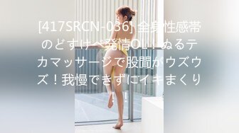 [417SRCN-036] 全身性感帯のどすけべ発情OL！ぬるテカマッサージで股間がウズウズ！我慢できずにイキまくり！！